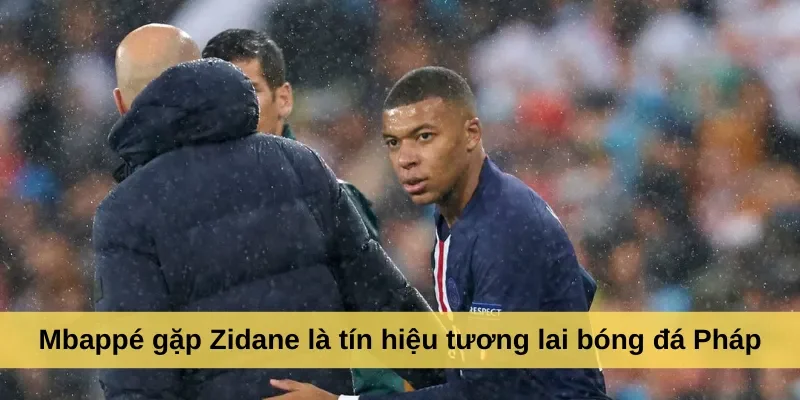 Mbappé gặp Zidane là tín hiệu tương lai bóng đá Pháp