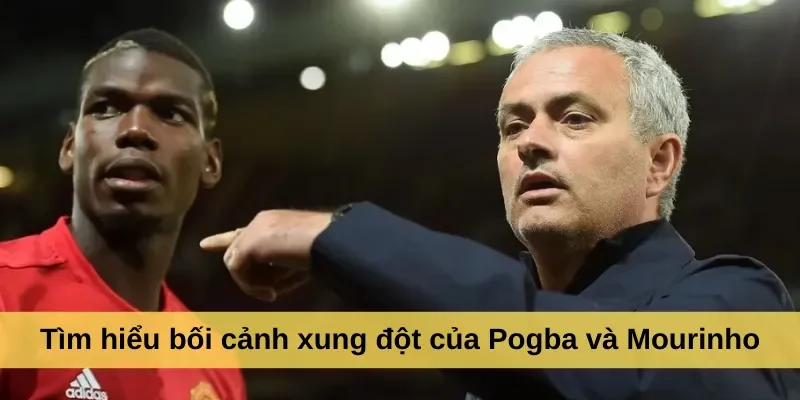 Tìm hiểu bối cảnh xung đột của Pogba và Mourinho