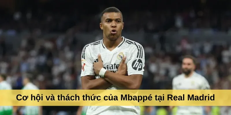 Cơ hội và thách thức của Mbappé tại Real Madrid