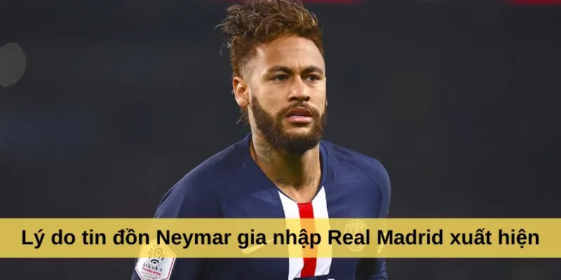 Lý do tin đồn Neymar gia nhập Real Madrid xuất hiện