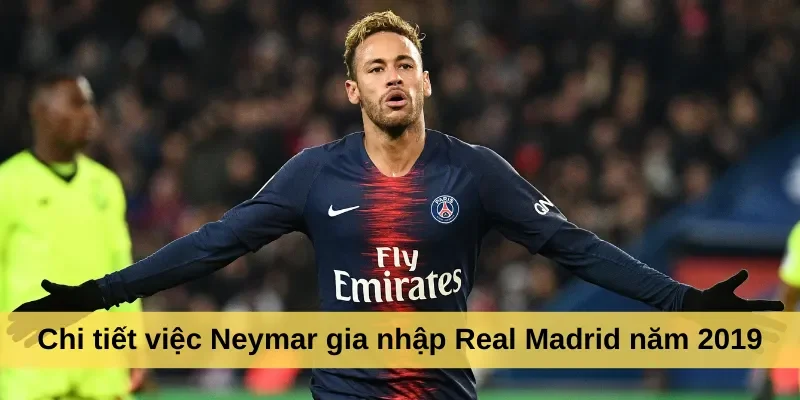 Chi tiết việc Neymar gia nhập Real Madrid năm 2019