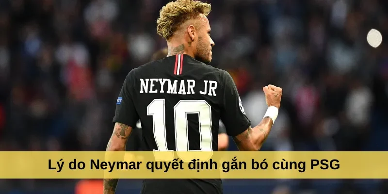 Lý do Neymar quyết định gắn bó cùng PSG