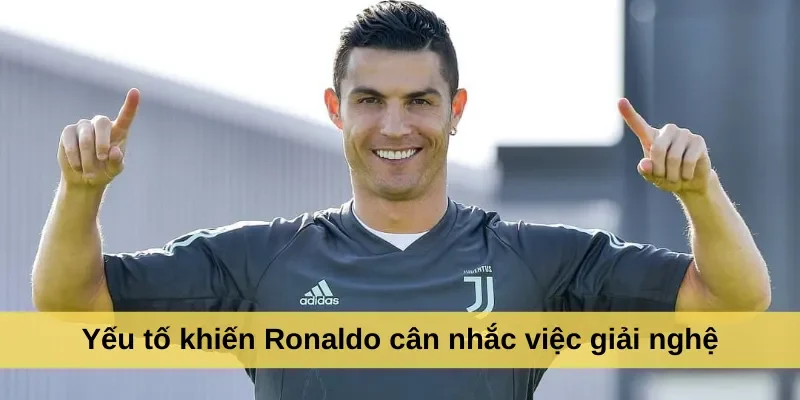 Yếu tố khiến Ronaldo cân nhắc việc giải nghệ