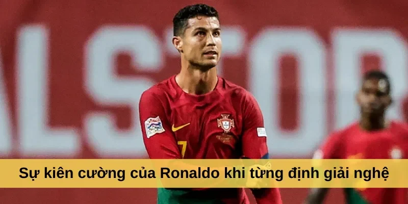 Sự kiên cường của Ronaldo khi từng định giải nghệ
