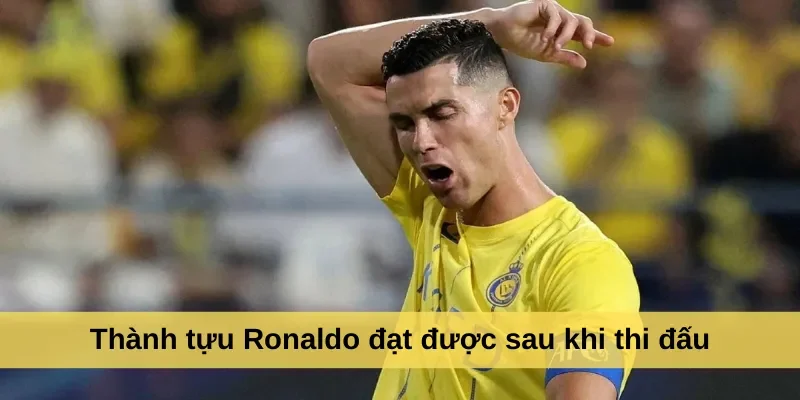 Thành tựu Ronaldo đạt được sau khi thi đấu